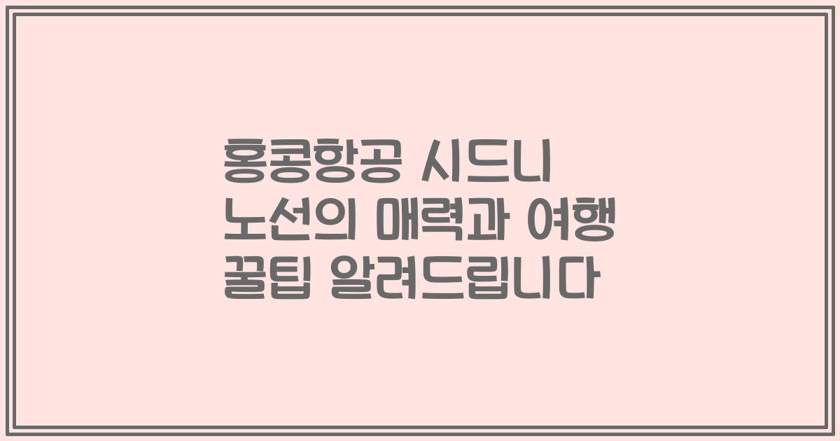 홍콩항공 시드니 노선의 매력과 여행 꿀팁 알려드립니다