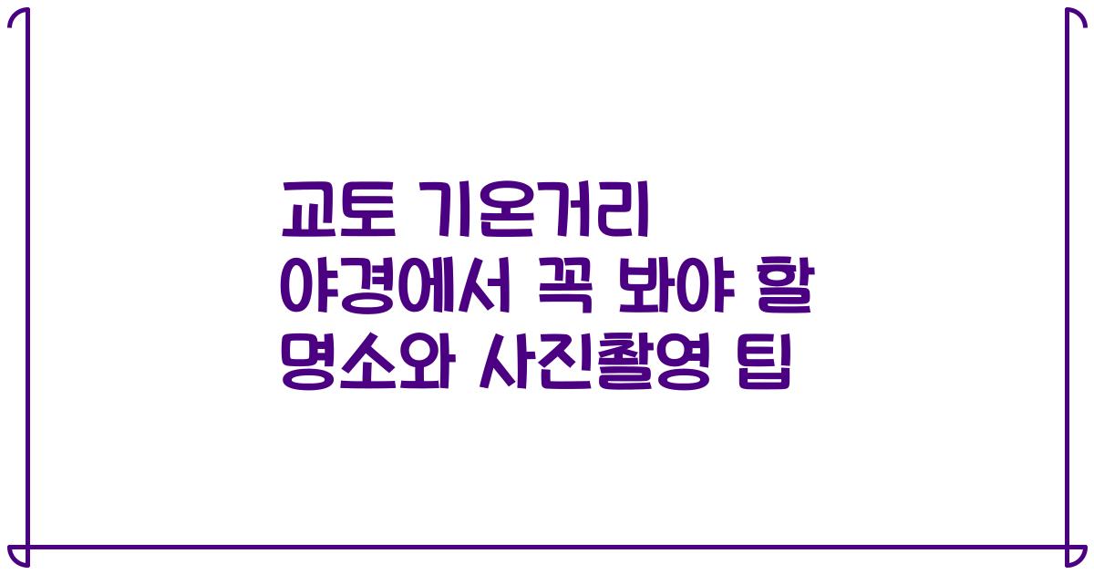 교토 기온거리 야경에서 꼭 봐야 할 명소와 사진촬영 팁