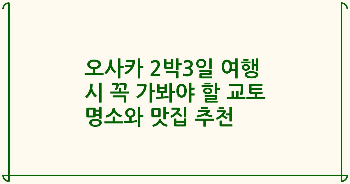 오사카 2박3일 여행 시 꼭 가봐야 할 교토 명소와 맛집 추천