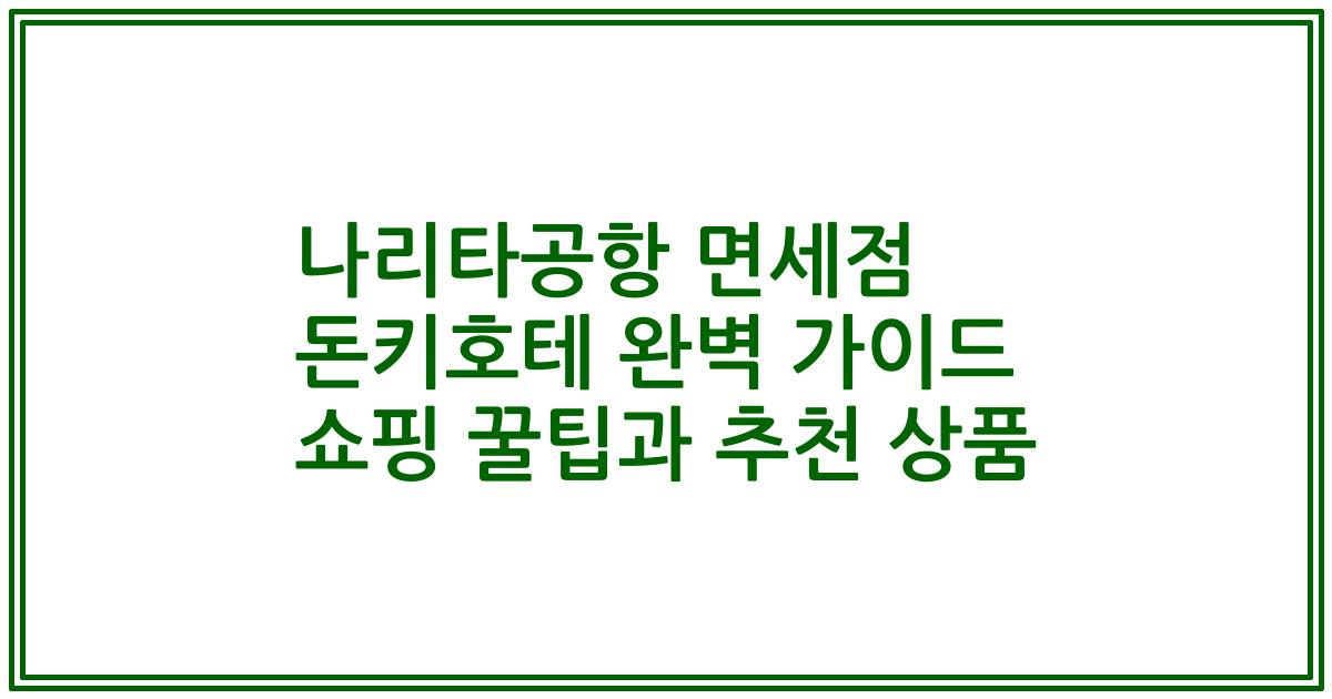 나리타공항 면세점 돈키호테 완벽 가이드 쇼핑 꿀팁과 추천 상품