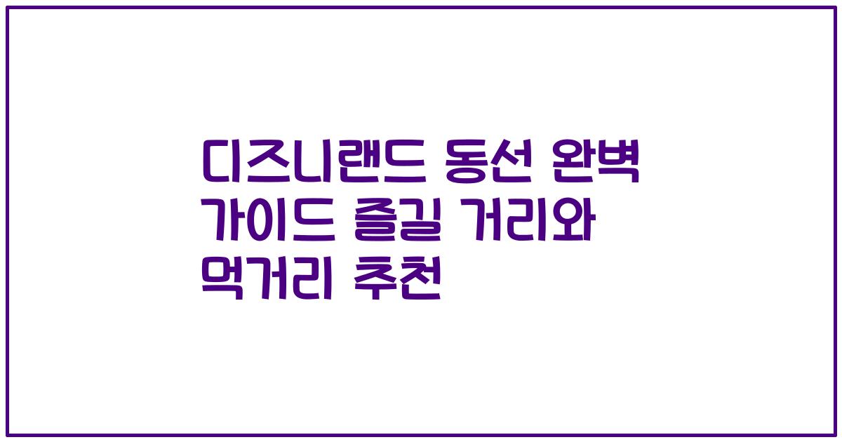디즈니랜드 동선 완벽 가이드 즐길 거리와 먹거리 추천
