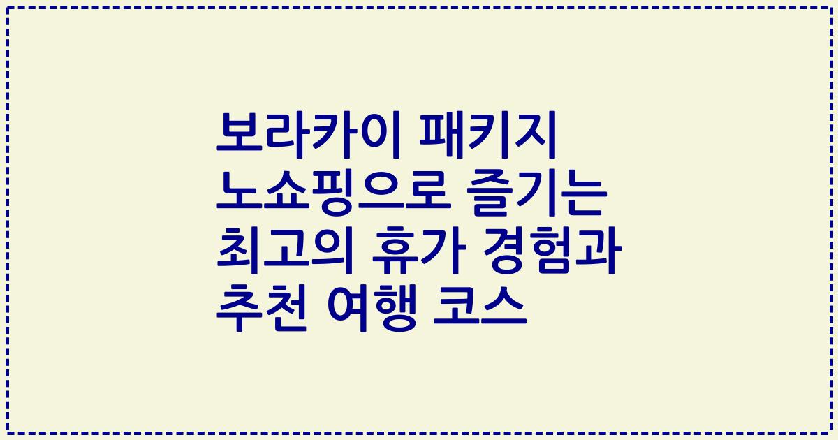 보라카이 패키지 노쇼핑으로 즐기는 최고의 휴가 경험과 추천 여행 코스