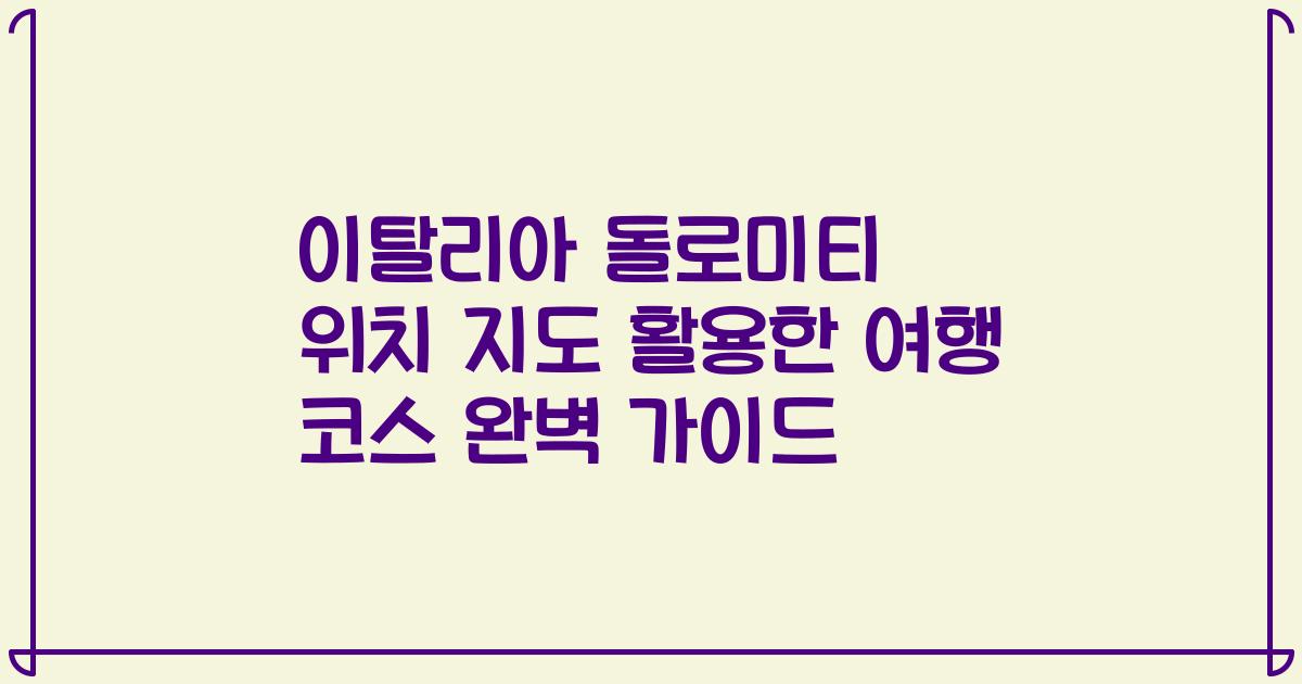 이탈리아 돌로미티 위치 지도 활용한 여행 코스 완벽 가이드