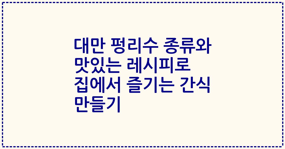 대만 펑리수 종류와 맛있는 레시피로 집에서 즐기는 간식 만들기