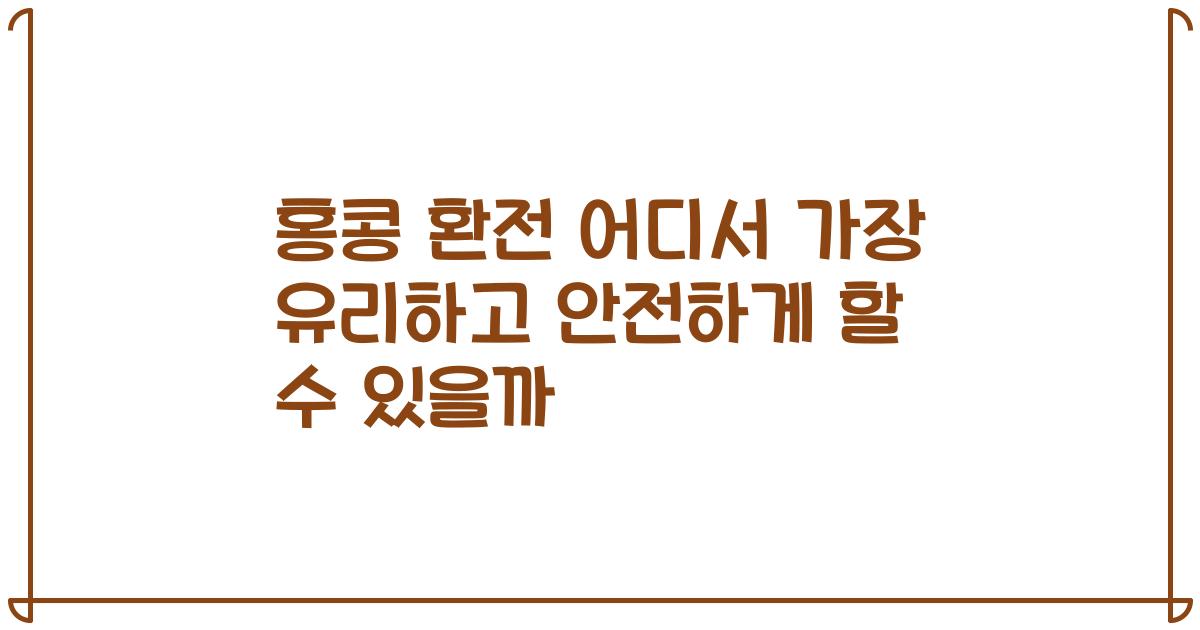 홍콩 환전 어디서 가장 유리하고 안전하게 할 수 있을까