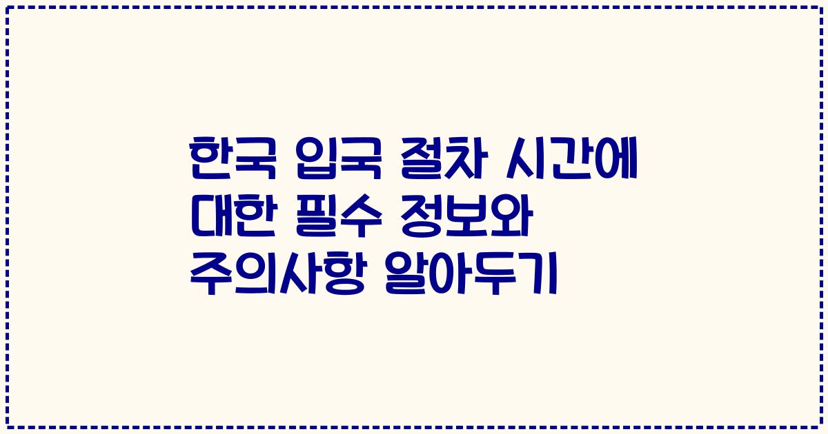 한국 입국 절차 시간에 대한 필수 정보와 주의사항 알아두기