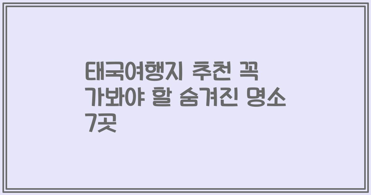 태국여행지 추천 꼭 가봐야 할 숨겨진 명소 7곳