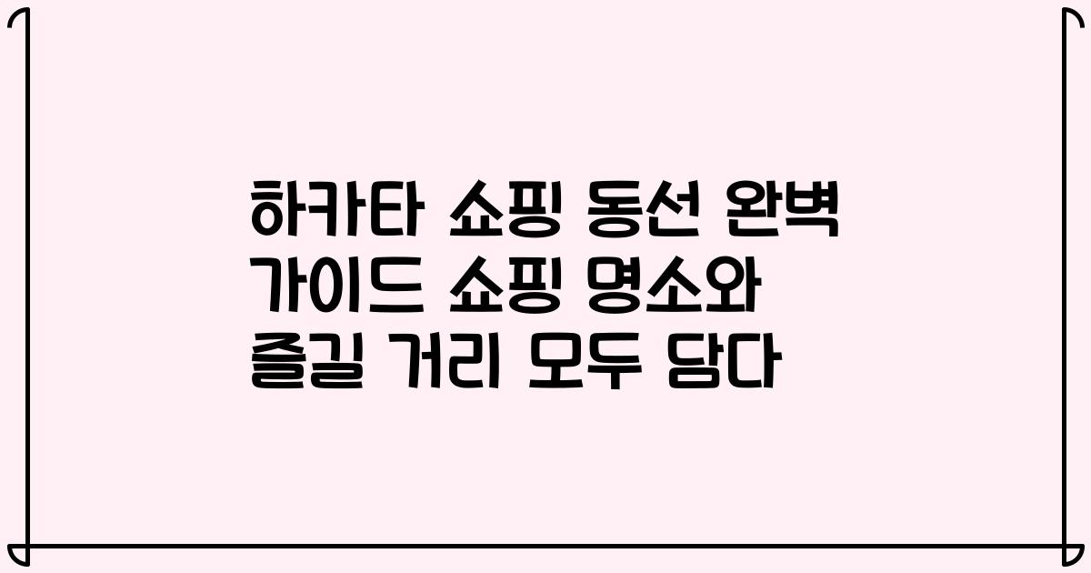 하카타 쇼핑 동선 완벽 가이드 쇼핑 명소와 즐길 거리 모두 담다