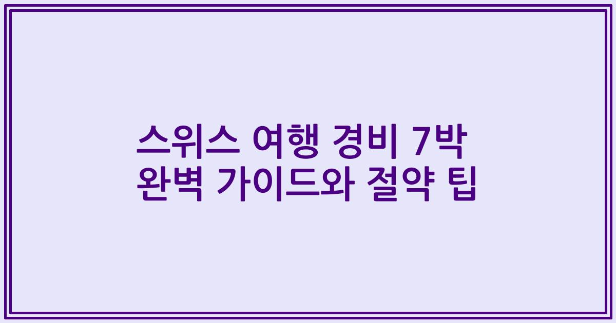 스위스 여행 경비 7박 완벽 가이드와 절약 팁