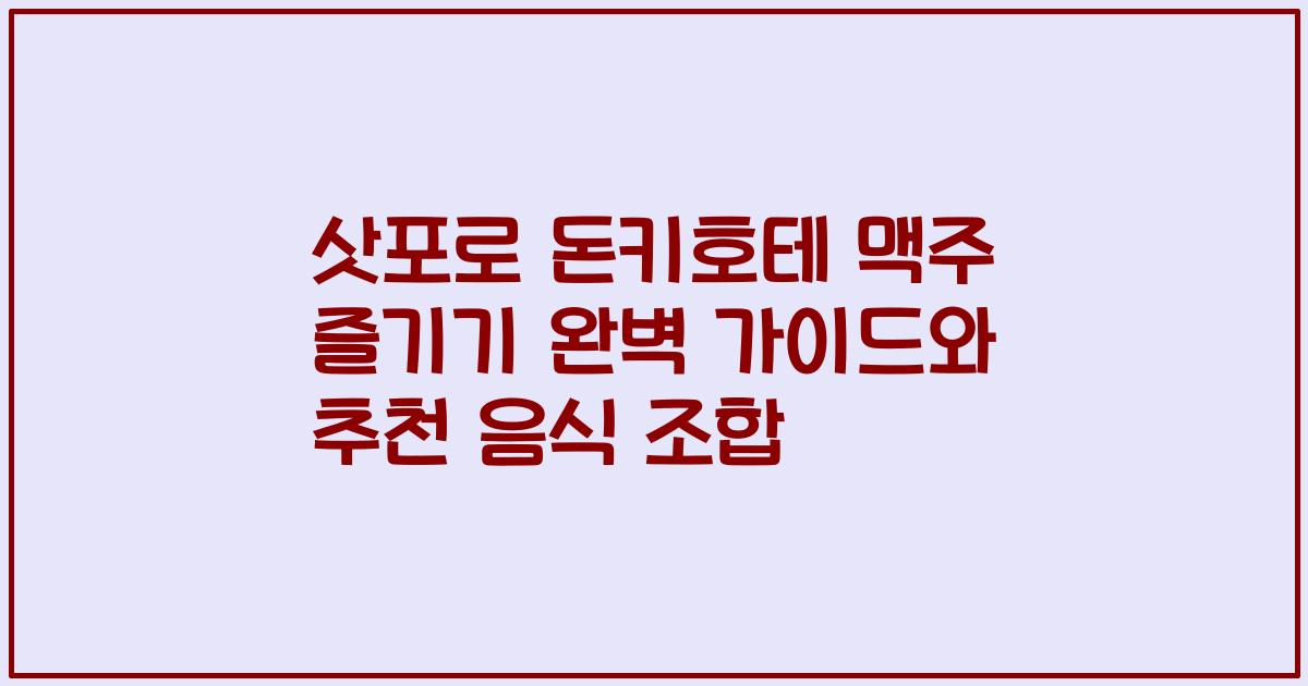 삿포로 돈키호테 맥주 즐기기 완벽 가이드와 추천 음식 조합