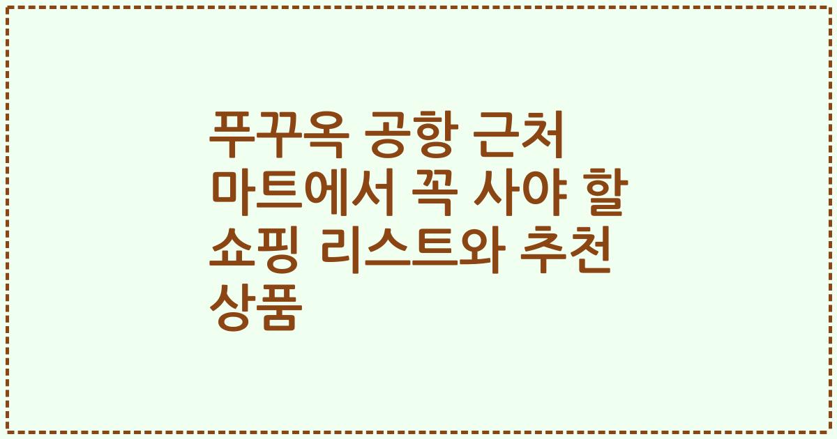 푸꾸옥 공항 근처 마트에서 꼭 사야 할 쇼핑 리스트와 추천 상품