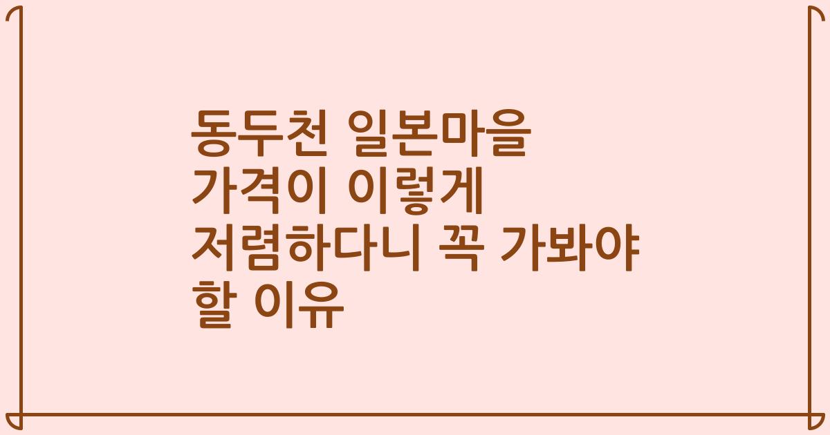 동두천 일본마을 가격이 이렇게 저렴하다니 꼭 가봐야 할 이유