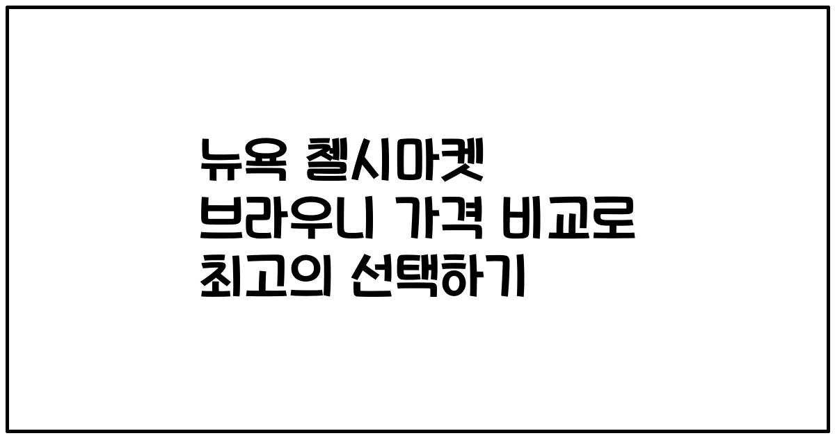 뉴욕 첼시마켓 브라우니 가격 비교로 최고의 선택하기
