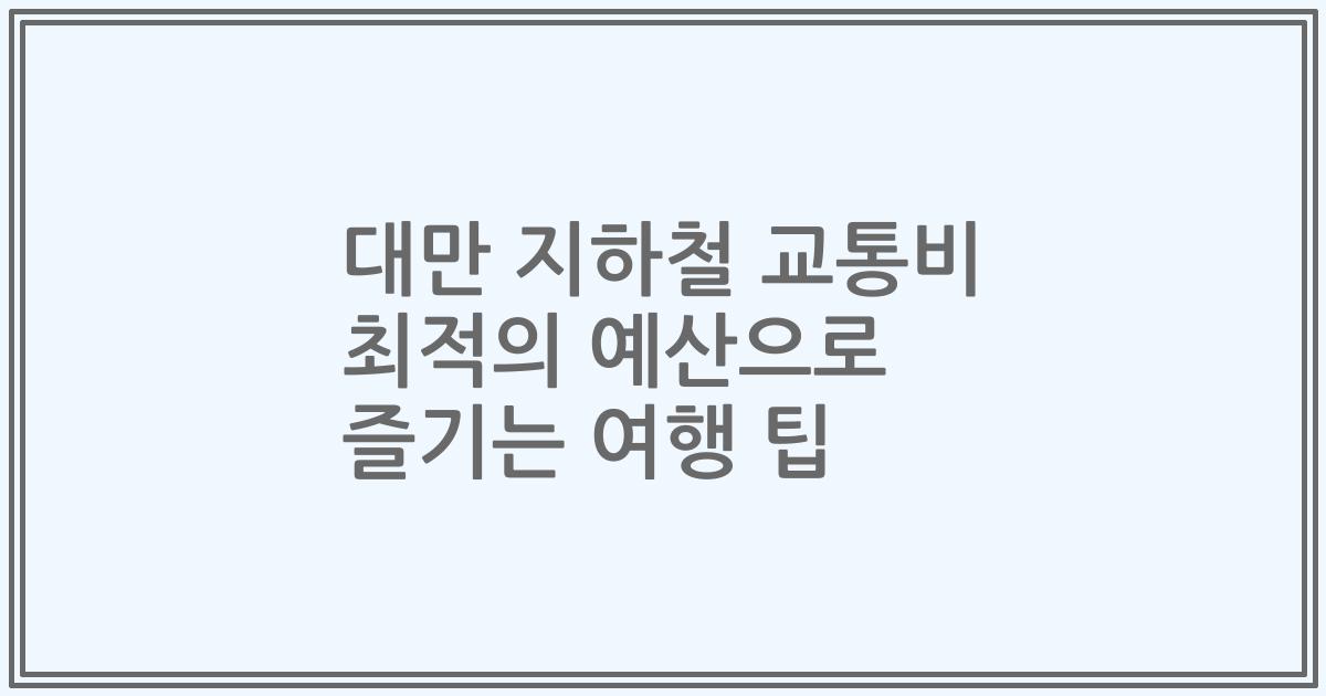 대만 지하철 교통비 최적의 예산으로 즐기는 여행 팁