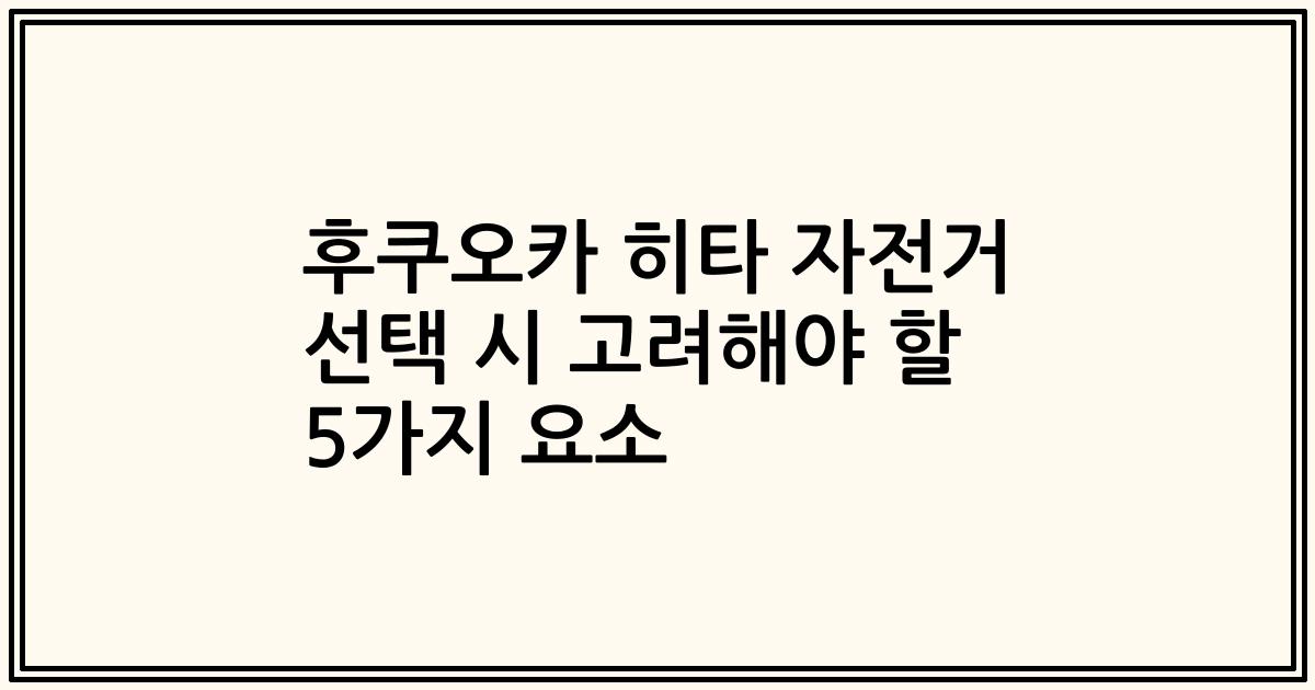 후쿠오카 히타 자전거 선택 시 고려해야 할 5가지 요소