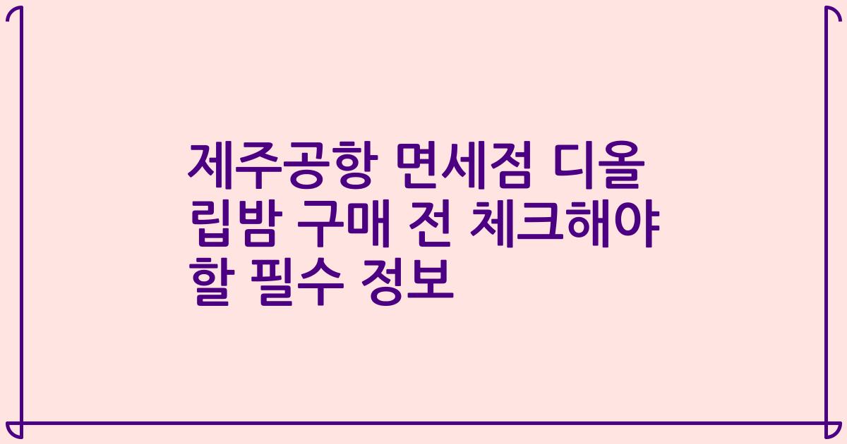 제주공항 면세점 디올 립밤 구매 전 체크해야 할 필수 정보