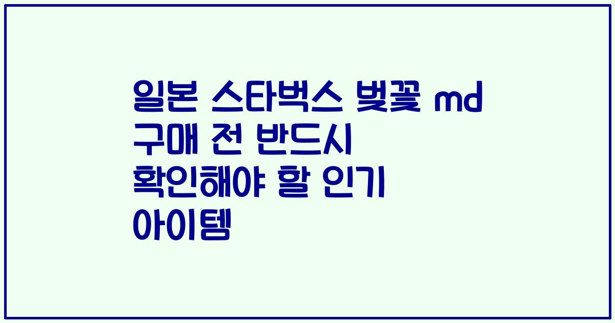 일본 스타벅스 벚꽃 md 구매 전 반드시 확인해야 할 인기 아이템