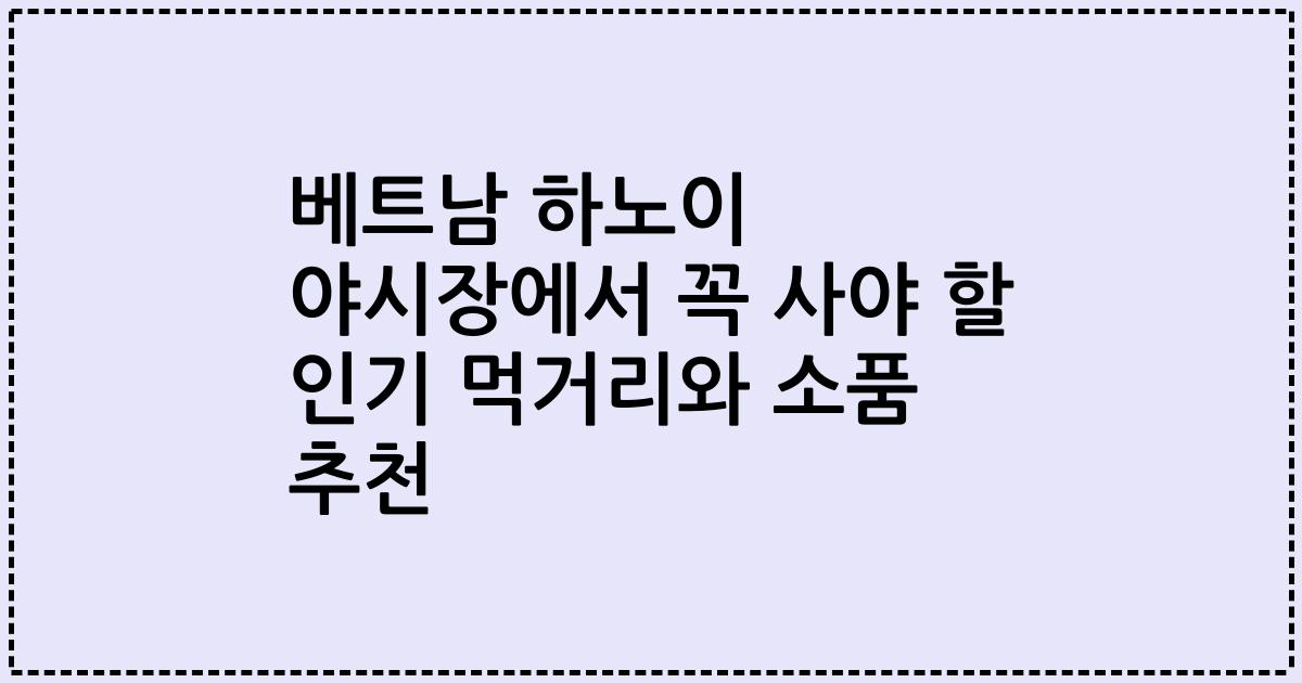 베트남 하노이 야시장에서 꼭 사야 할 인기 먹거리와 소품 추천