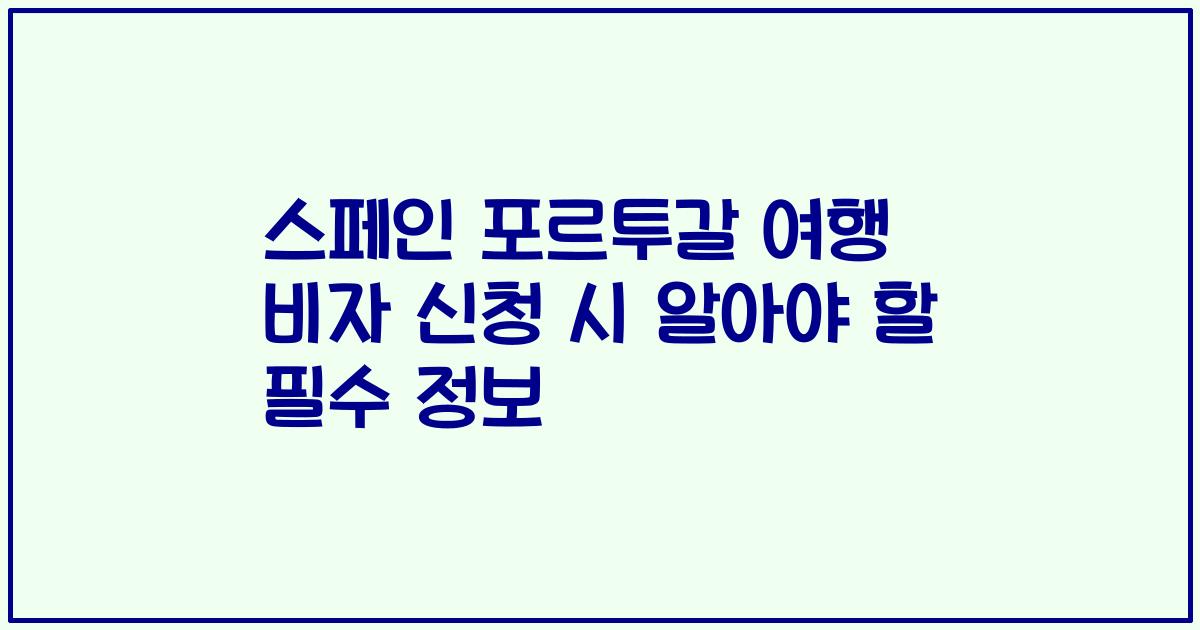 스페인 포르투갈 여행 비자 신청 시 알아야 할 필수 정보