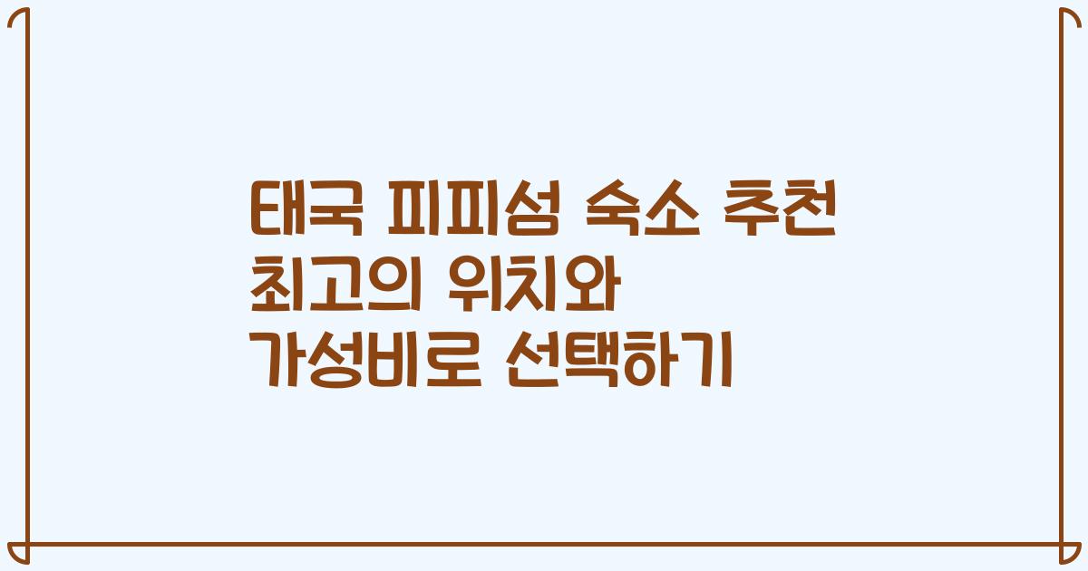 태국 피피섬 숙소 추천 최고의 위치와 가성비로 선택하기