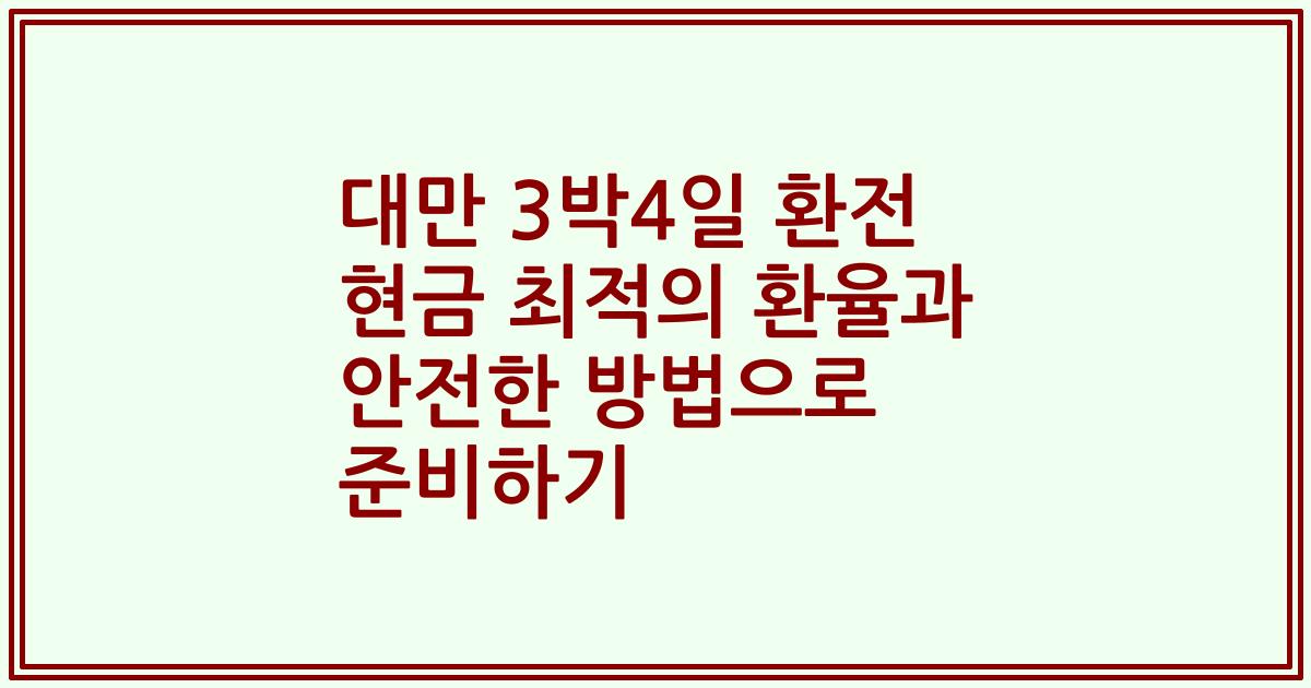 대만 3박4일 환전 현금 최적의 환율과 안전한 방법으로 준비하기