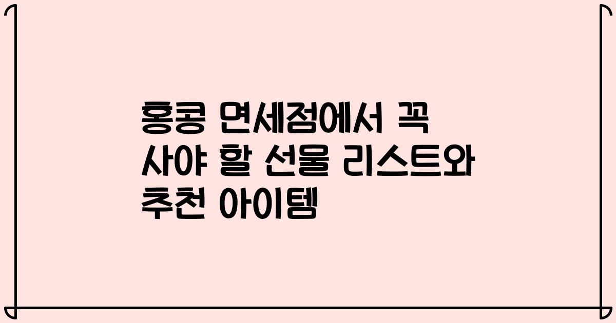 홍콩 면세점에서 꼭 사야 할 선물 리스트와 추천 아이템