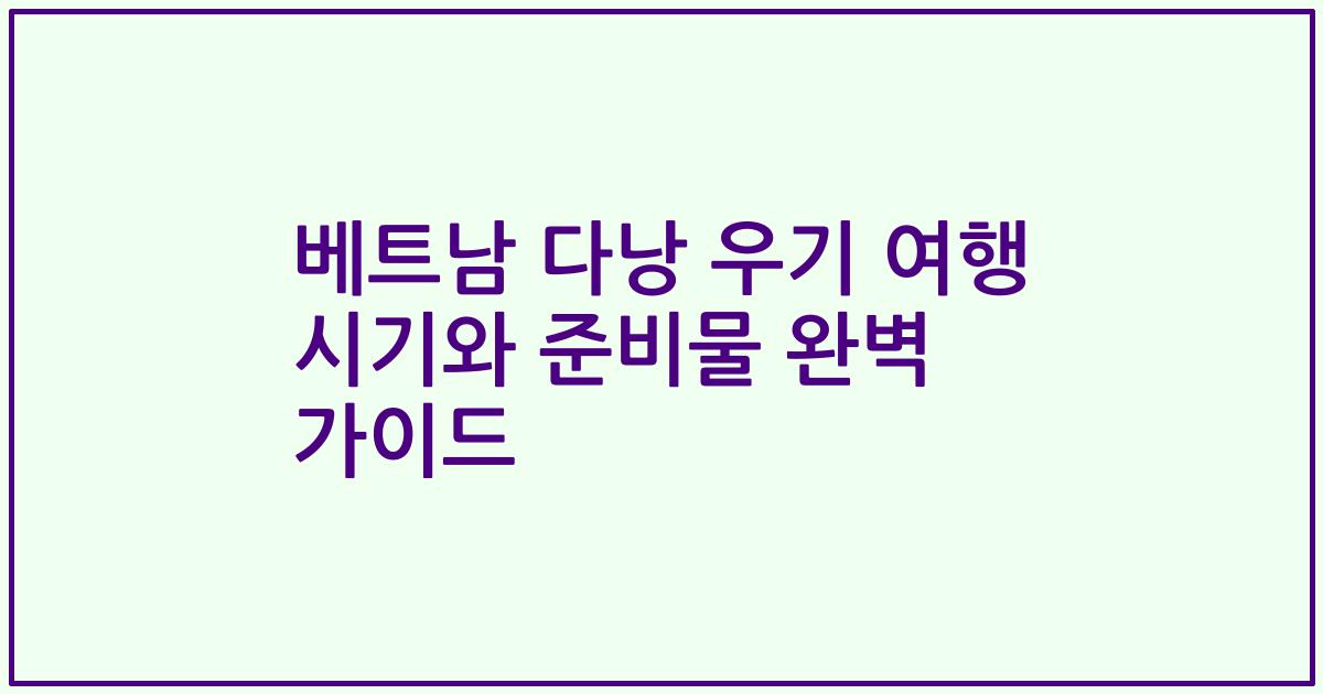베트남 다낭 우기 여행 시기와 준비물 완벽 가이드