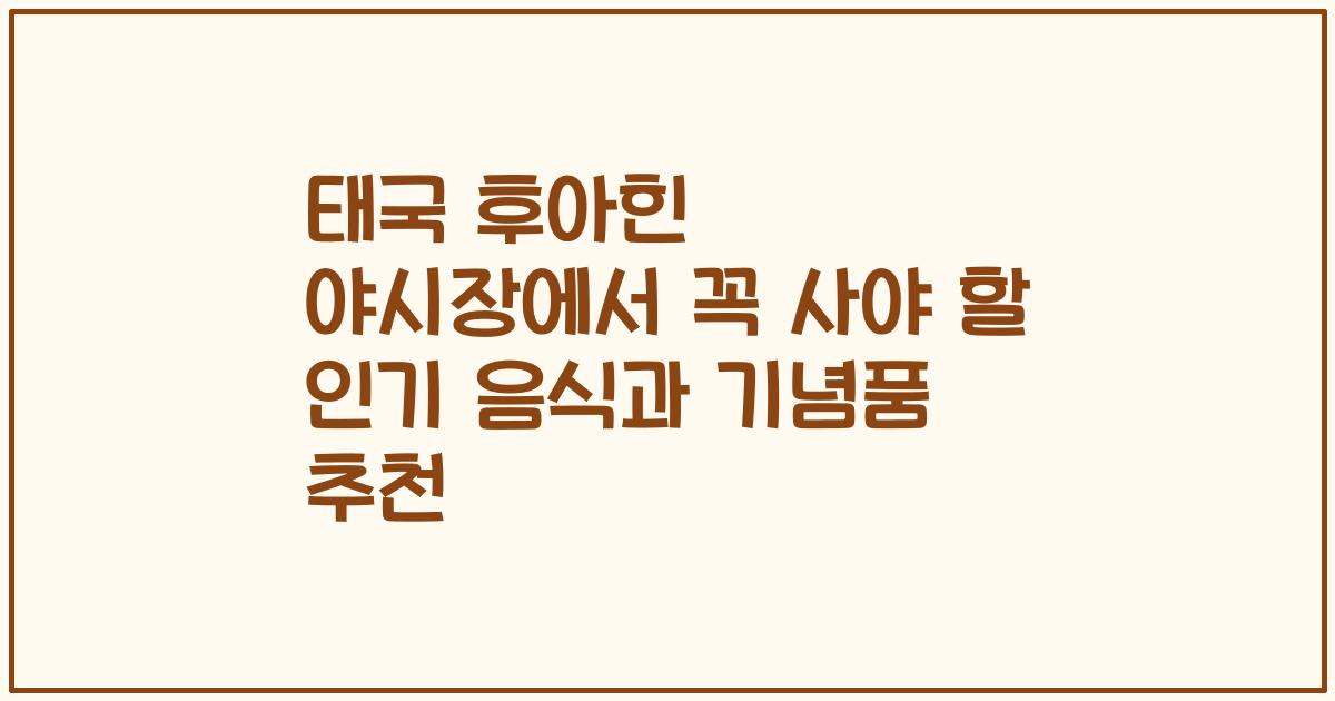 태국 후아힌 야시장에서 꼭 사야 할 인기 음식과 기념품 추천