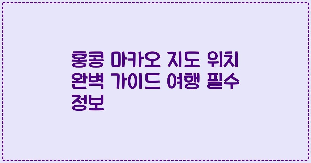홍콩 마카오 지도 위치 완벽 가이드 여행 필수 정보