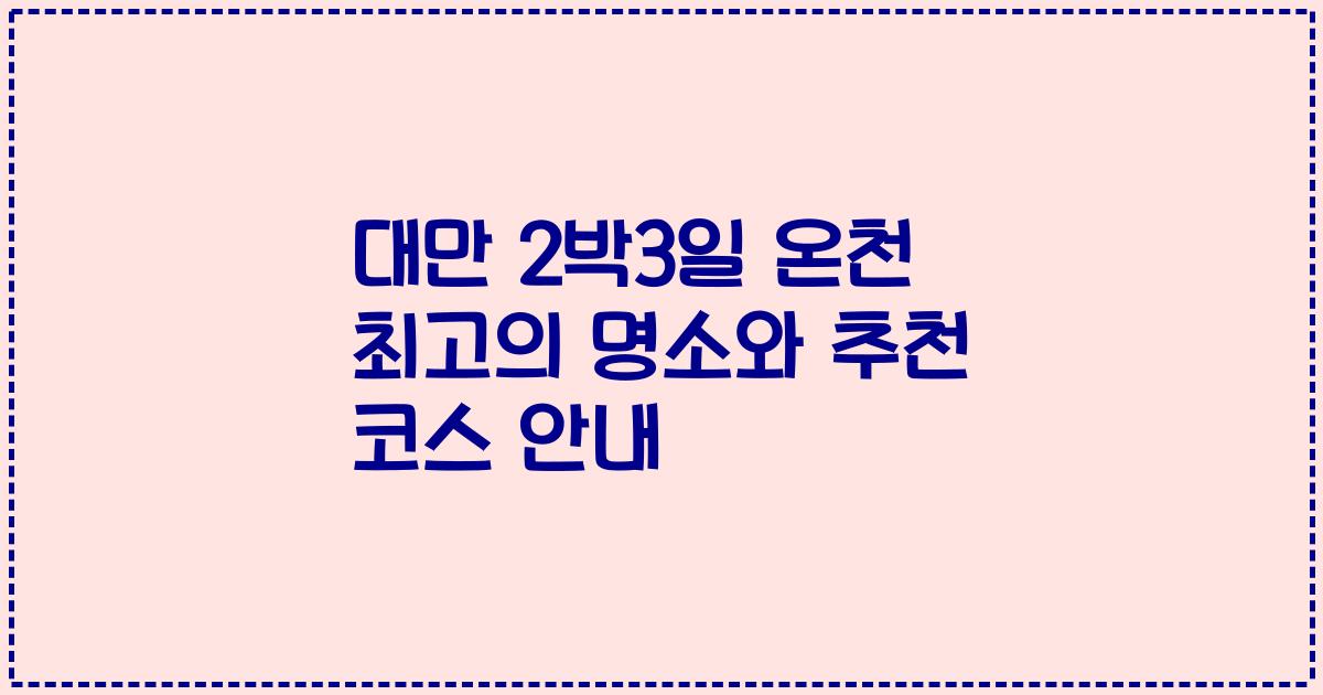 대만 2박3일 온천 최고의 명소와 추천 코스 안내