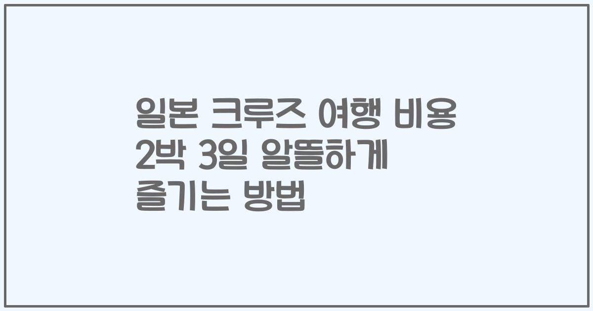 일본 크루즈 여행 비용 2박 3일 알뜰하게 즐기는 방법