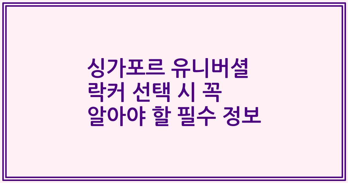 싱가포르 유니버셜 락커 선택 시 꼭 알아야 할 필수 정보
