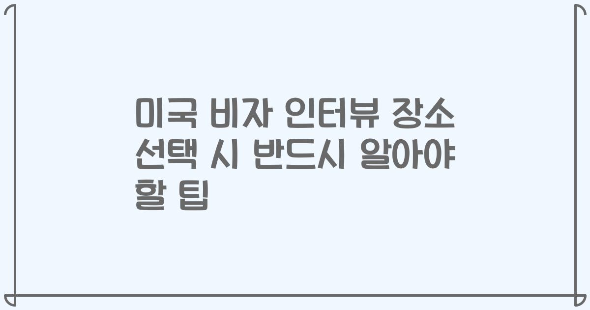 미국 비자 인터뷰 장소 선택 시 반드시 알아야 할 팁