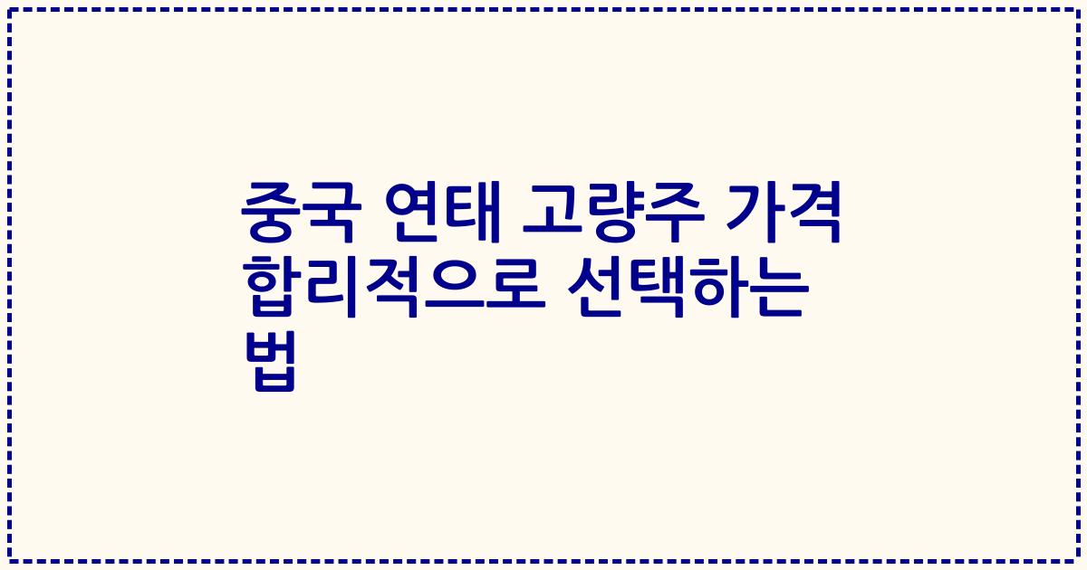 중국 연태 고량주 가격 합리적으로 선택하는 법