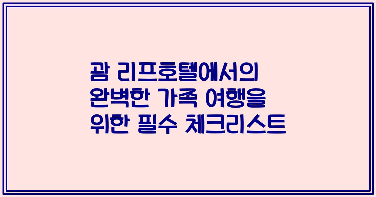 괌 리프호텔에서의 완벽한 가족 여행을 위한 필수 체크리스트