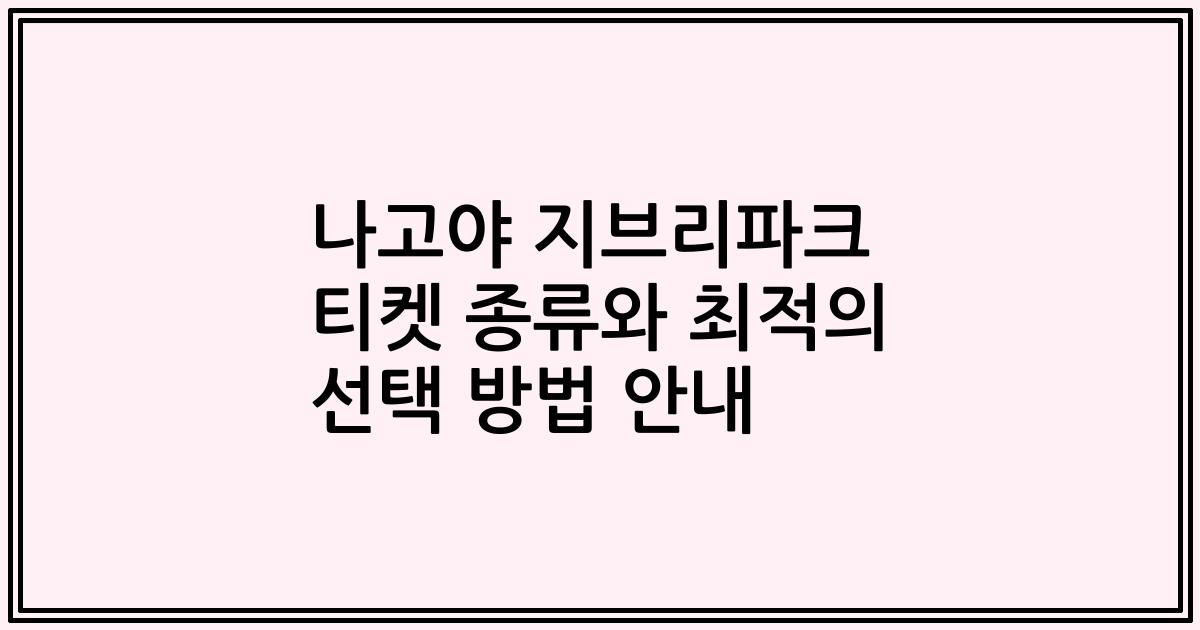 나고야 지브리파크 티켓 종류와 최적의 선택 방법 안내