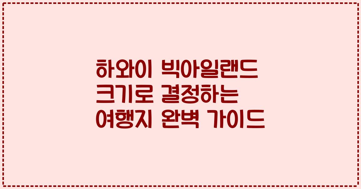 하와이 빅아일랜드 크기로 결정하는 여행지 완벽 가이드
