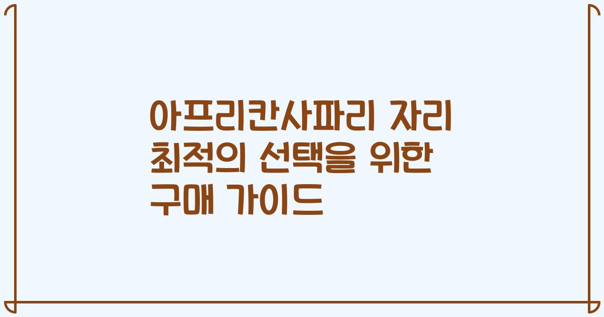 아프리칸사파리 자리 최적의 선택을 위한 구매 가이드