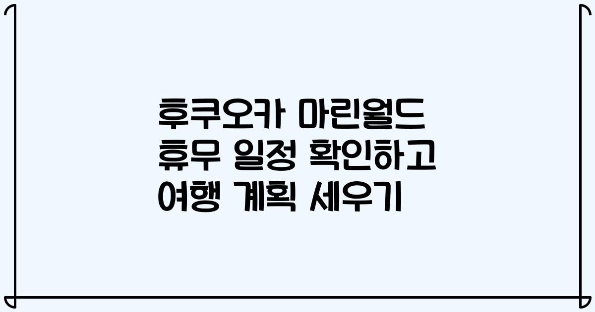 후쿠오카 마린월드 휴무 일정 확인하고 여행 계획 세우기