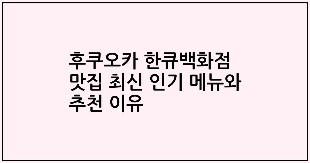 후쿠오카 한큐백화점 맛집 최신 인기 메뉴와 추천 이유