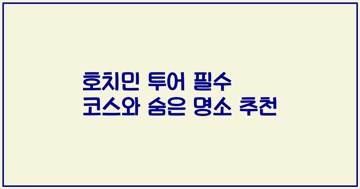 호치민 투어 필수 코스와 숨은 명소 추천