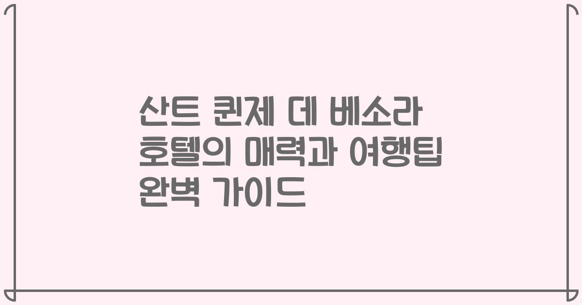 산트 퀸제 데 베소라 호텔의 매력과 여행팁 완벽 가이드