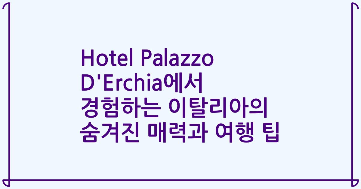 Hotel Palazzo D'Erchia에서 경험하는 이탈리아의 숨겨진 매력과 여행 팁