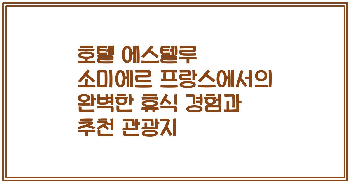 호텔 에스텔루 소미에르 프랑스에서의 완벽한 휴식 경험과 추천 관광지
