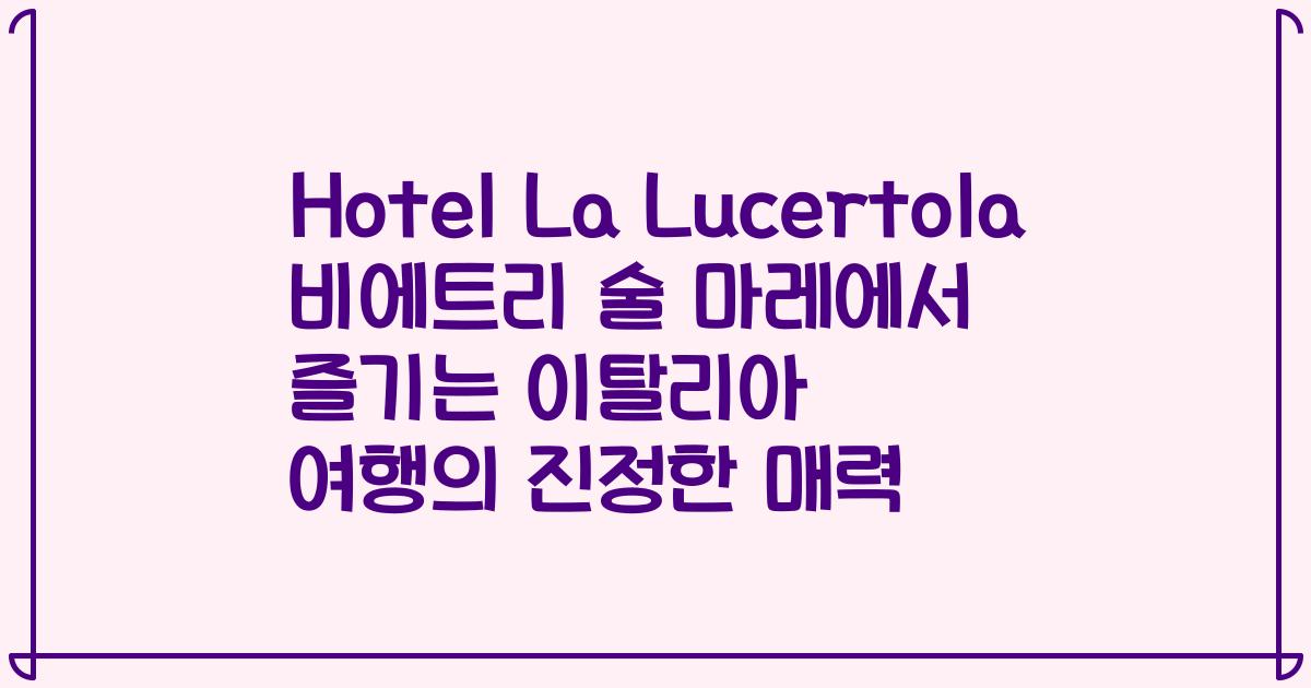 Hotel La Lucertola 비에트리 술 마레에서 즐기는 이탈리아 여행의 진정한 매력