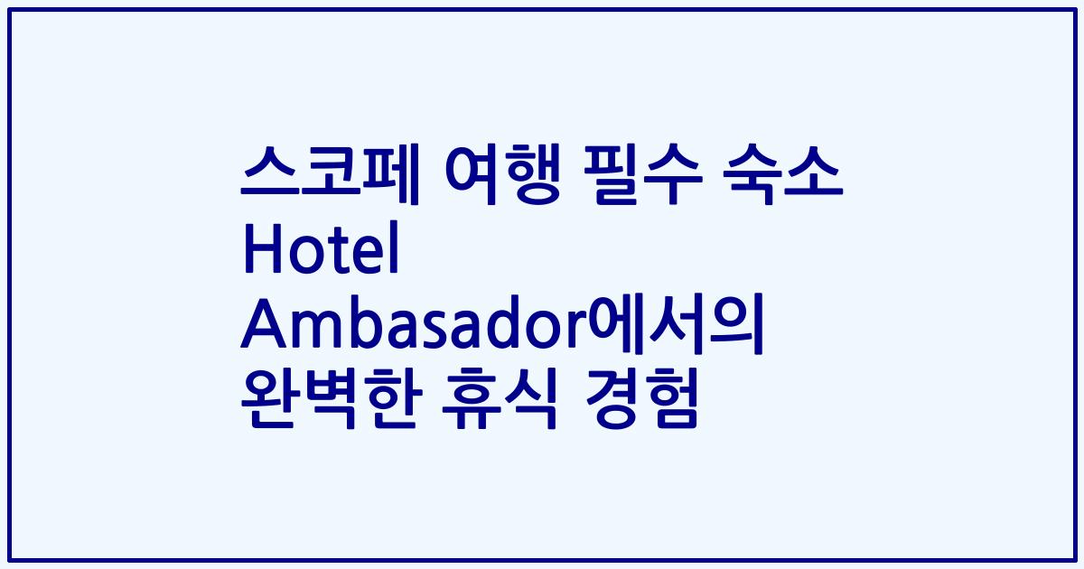 스코페 여행 필수 숙소 Hotel Ambasador에서의 완벽한 휴식 경험