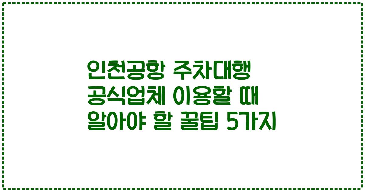 인천공항 주차대행 공식업체 이용할 때 알아야 할 꿀팁 5가지
