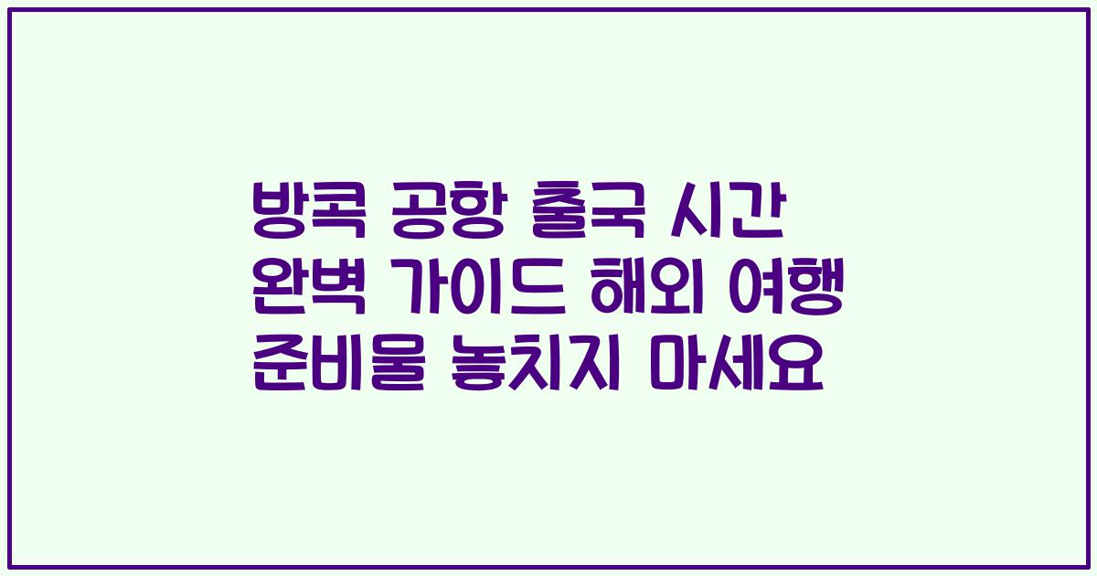 방콕 공항 출국 시간 완벽 가이드 해외 여행 준비물 놓치지 마세요