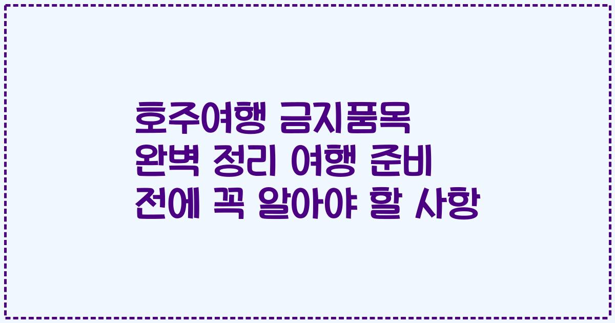 호주여행 금지품목 완벽 정리 여행 준비 전에 꼭 알아야 할 사항