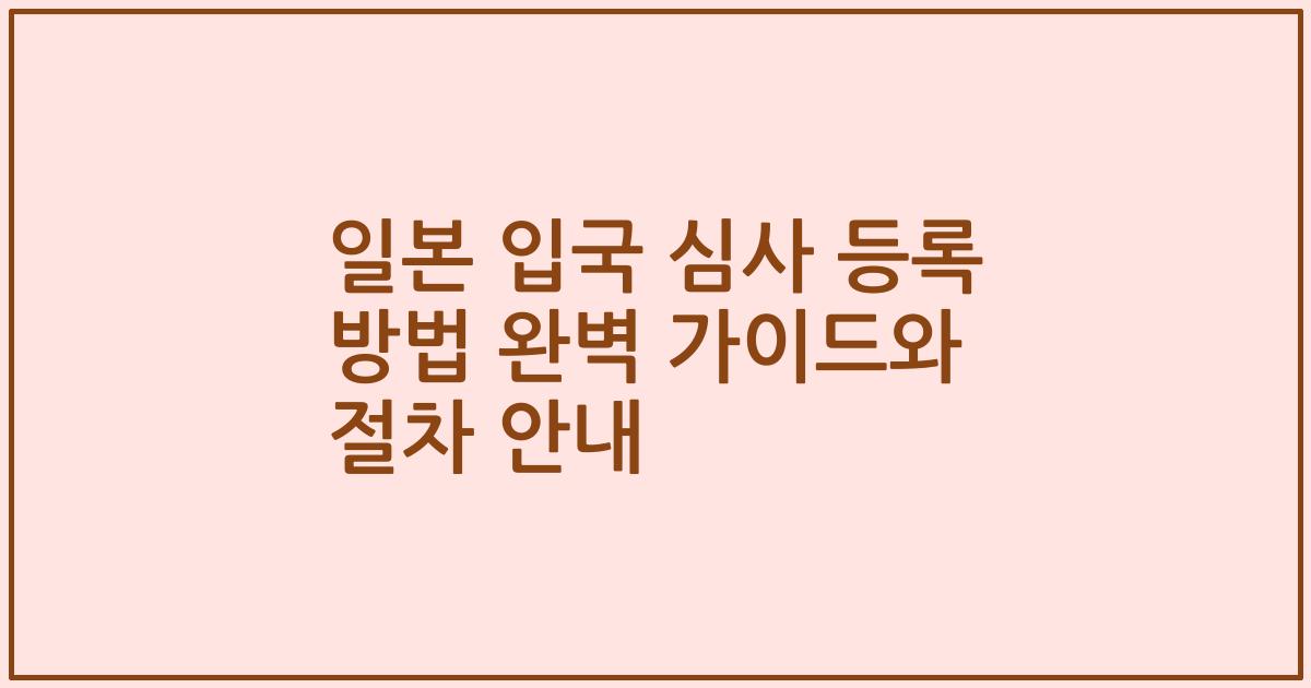 일본 입국 심사 등록 방법 완벽 가이드와 절차 안내